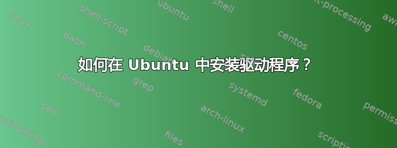 如何在 Ubuntu 中安装驱动程序？