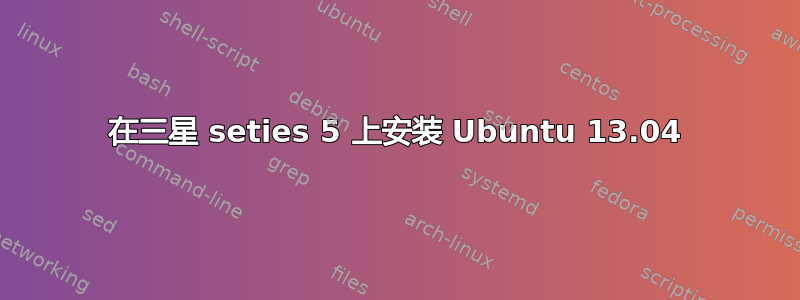 在三星 seties 5 上安装 Ubuntu 13.04