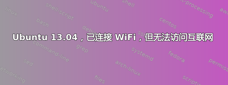 Ubuntu 13.04，已连接 WiFi，但无法访问互联网