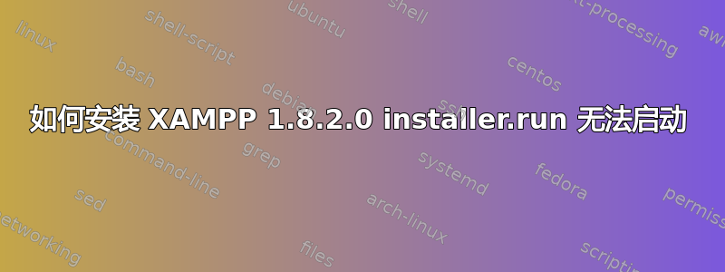 如何安装 XAMPP 1.8.2.0 installer.run 无法启动