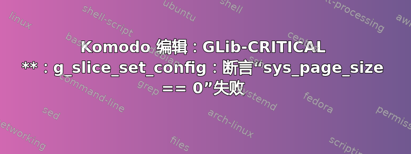 Komodo 编辑：GLib-CRITICAL **：g_slice_set_config：断言“sys_page_size == 0”失败