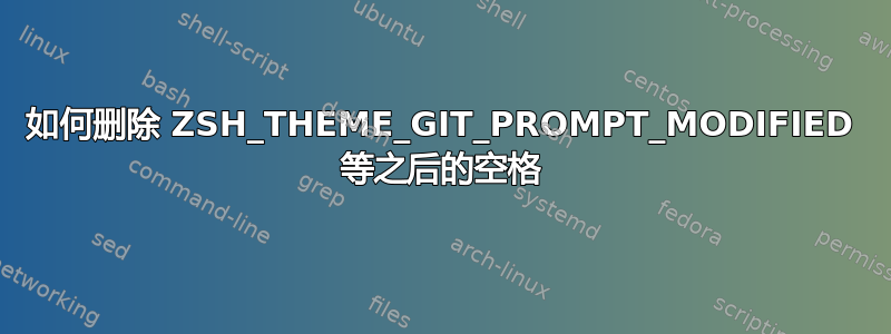 如何删除 ZSH_THEME_GIT_PROMPT_MODIFIED 等之后的空格