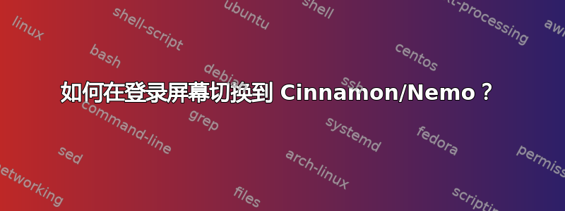 如何在登录屏幕切换到 Cinnamon/Nemo？