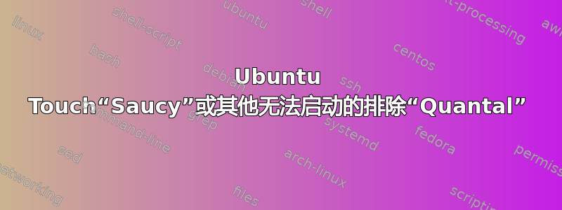 Ubuntu Touch“Saucy”或其他无法启动的排除“Quantal”