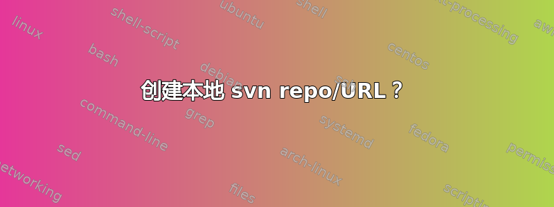 创建本地 svn repo/URL？