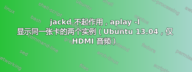 jackd 不起作用，aplay -l 显示同一张卡的两个实例（Ubuntu 13.04，仅 HDMI 音频）