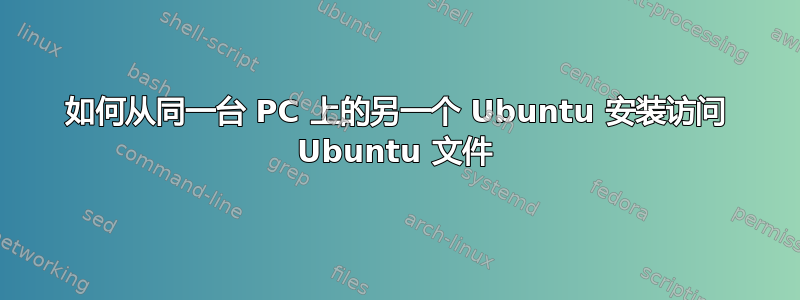 如何从同一台 PC 上的另一个 Ubuntu 安装访问 Ubuntu 文件