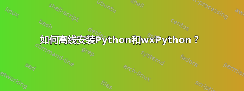 如何离线安装Python和wxPython？