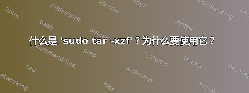 什么是 'sudo tar -xzf'？为什么要使用它？