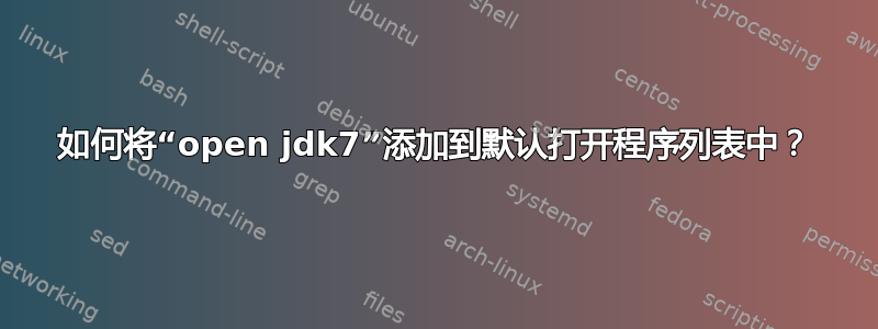 如何将“open jdk7”添加到默认打开程序列表中？