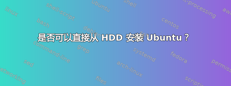 是否可以直接从 HDD 安装 Ubuntu？