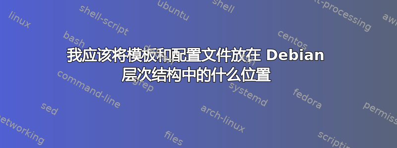 我应该将模板和配置文件放在 Debian 层次结构中的什么位置