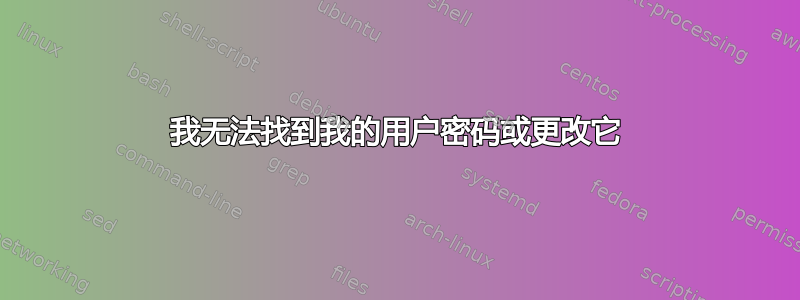 我无法找到我的用户密码或更改它