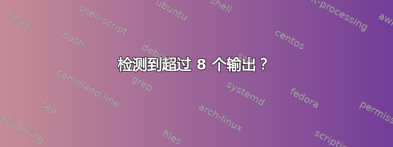 检测到超过 8 个输出？