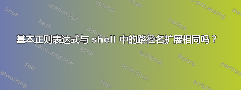 基本正则表达式与 shell 中的路径名扩展相同吗？ 