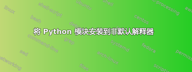 将 Python 模块安装到非默认解释器 