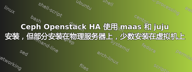 Ceph Openstack HA 使用 maas 和 juju 安装，但部分安装在物理服务器上，少数安装在虚拟机上