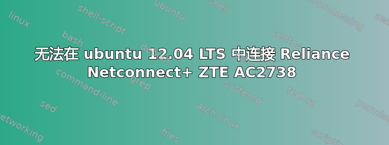 无法在 ubuntu 12.04 LTS 中连接 Reliance Netconnect+ ZTE AC2738