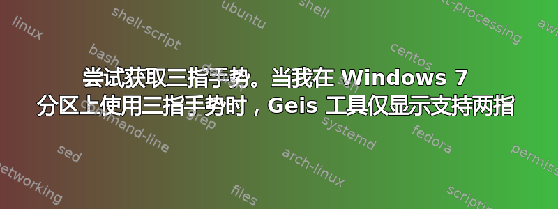 尝试获取三指手势。当我在 Windows 7 分区上使用三指手势时，Geis 工具仅显示支持两指