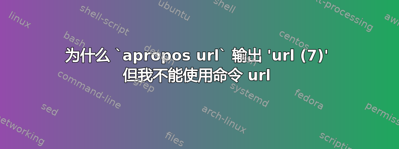 为什么 `apropos url` 输出 'url (7)' 但我不能使用命令 url