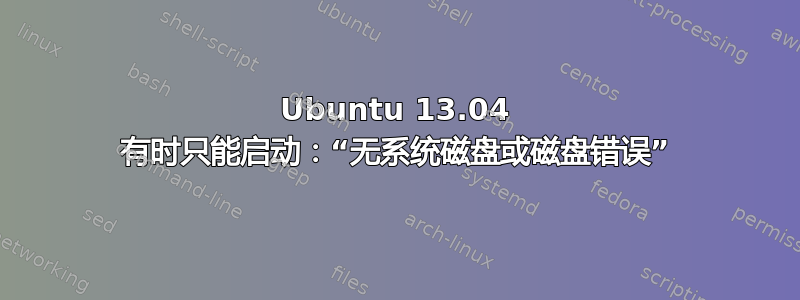 Ubuntu 13.04 有时只能启动：“无系统磁盘或磁盘错误”