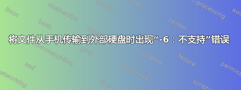 将文件从手机传输到外部硬盘时出现“-6：不支持”错误