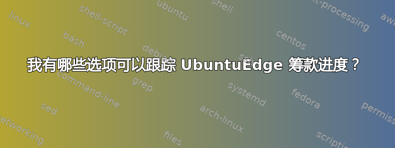 我有哪些选项可以跟踪 UbuntuEdge 筹款进度？