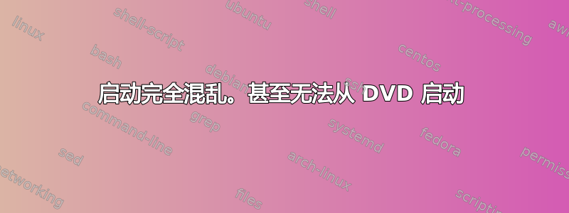 启动完全混乱。甚至无法从 DVD 启动