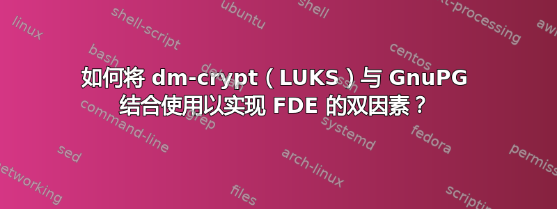 如何将 dm-crypt（LUKS）与 GnuPG 结合使用以实现 FDE 的双因素？