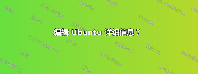 编辑 Ubuntu 详细信息？