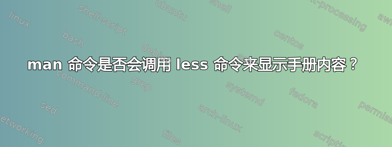 man 命令是否会调用 less 命令来显示手册内容？