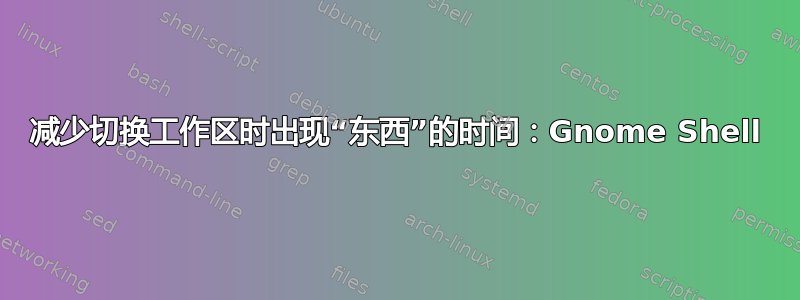 减少切换工作区时出现“东西”的时间：Gnome Shell