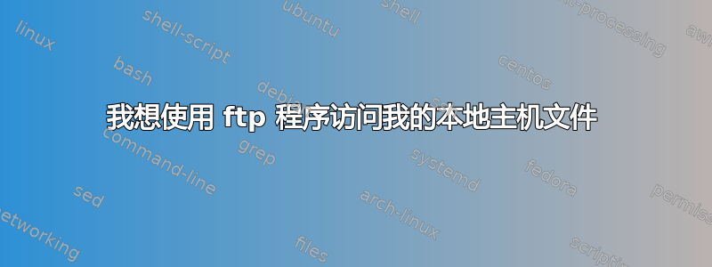 我想使用 ftp 程序访问我的本地主机文件