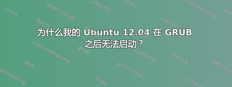 为什么我的 Ubuntu 12.04 在 GRUB 之后无法启动？