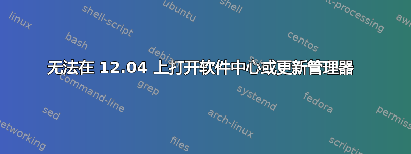 无法在 12.04 上打开软件中心或更新管理器 