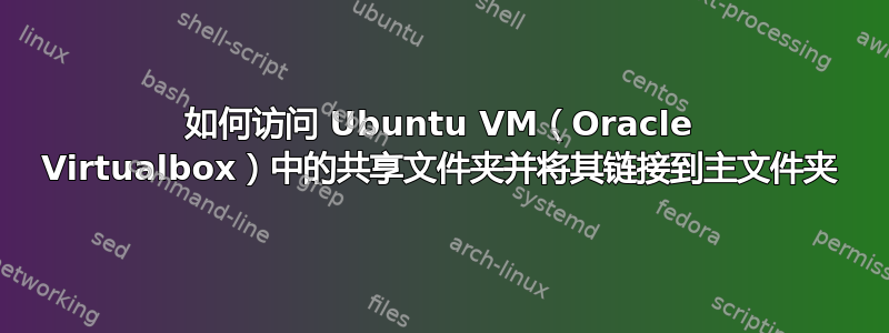 如何访问 Ubuntu VM（Oracle Virtualbox）中的共享文件夹并将其链接到主文件夹