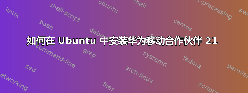 如何在 Ubuntu 中安装华为移动合作伙伴 21