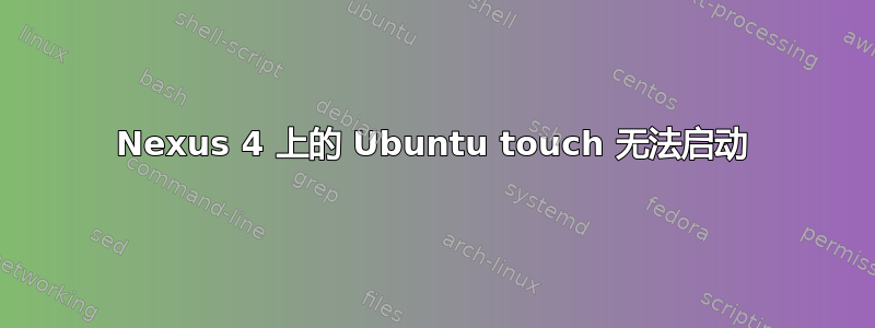 Nexus 4 上的 Ubuntu touch 无法启动