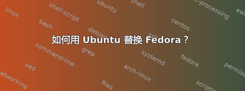 如何用 Ubuntu 替换 Fedora？