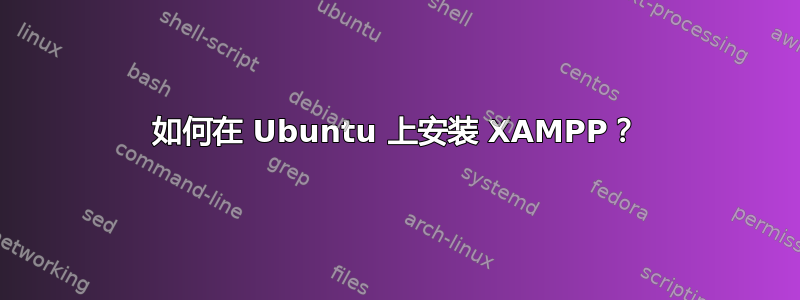 如何在 Ubuntu 上安装 XAMPP？