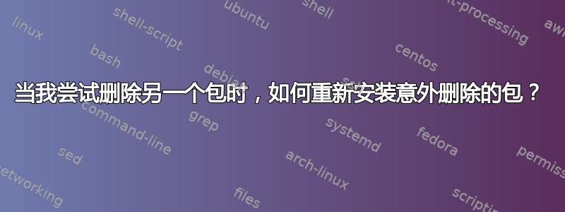 当我尝试删除另一个包时，如何重新安装意外删除的包？