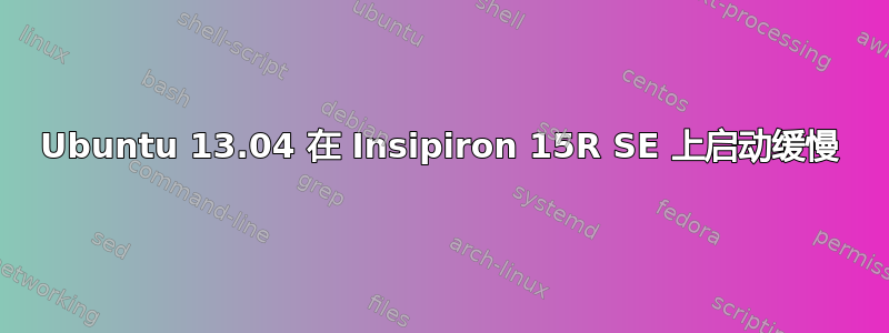 Ubuntu 13.04 在 Insipiron 15R SE 上启动缓慢