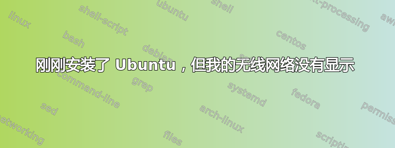 刚刚安装了 Ubuntu，但我的无线网络没有显示