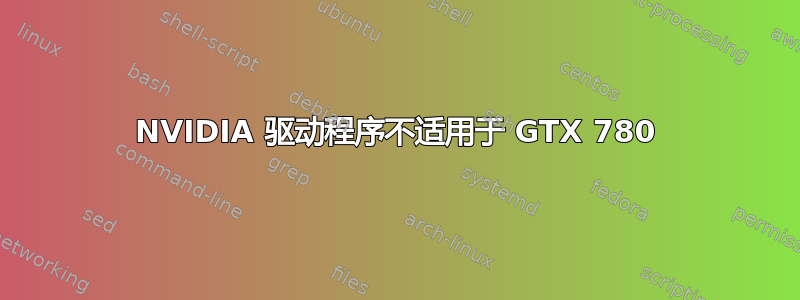 NVIDIA 驱动程序不适用于 GTX 780