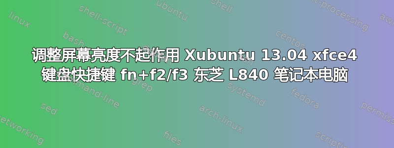 调整屏幕亮度不起作用 Xubuntu 13.04 xfce4 键盘快捷键 fn+f2/f3 东芝 L840 笔记本电脑