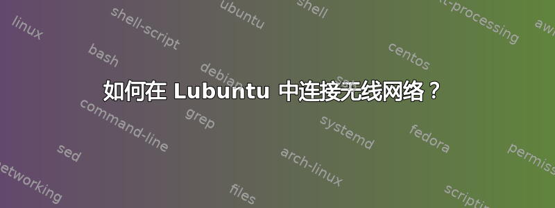 如何在 Lubuntu 中连接无线网络？