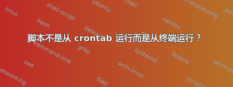 脚本不是从 crontab 运行而是从终端运行？