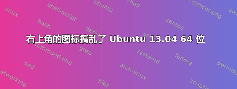 右上角的图标搞乱了 Ubuntu 13.04 64 位 