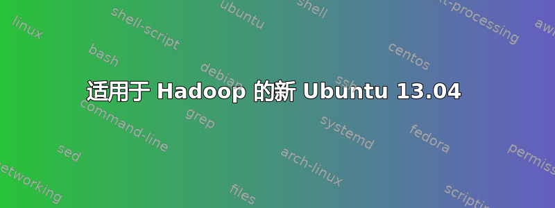 适用于 Hadoop 的新 Ubuntu 13.04