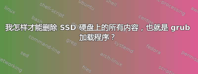 我怎样才能删除 SSD 硬盘上的所有内容，也就是 grub 加载程序？